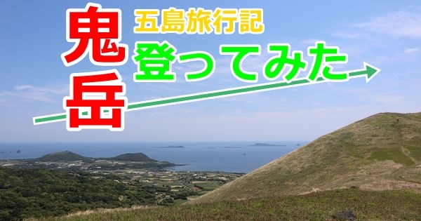 五島列島旅行記【1-3】福江島のシンボル、鬼岳に登ってみた
